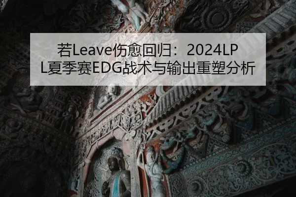 若Leave伤愈回归：2024LPL夏季赛EDG战术与输出重塑分析